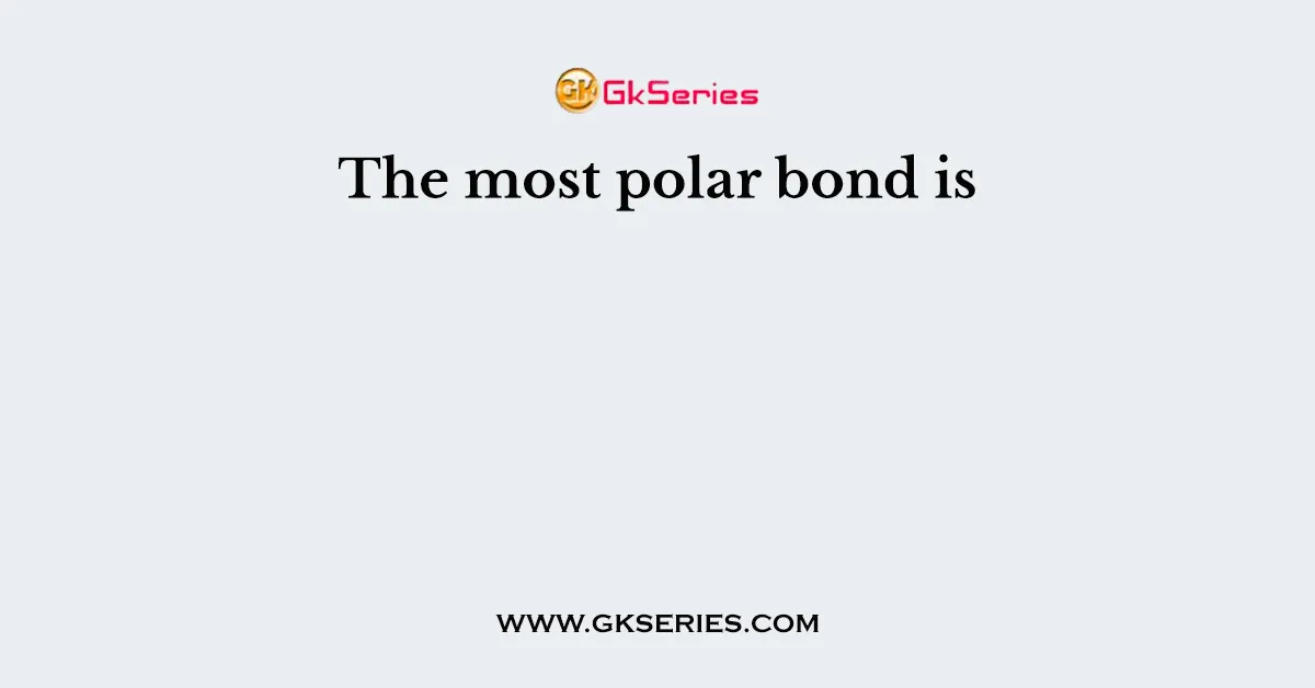 The most polar bond is