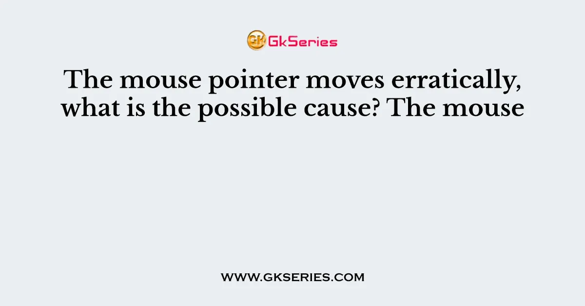 The mouse pointer moves erratically, what is the possible cause? The mouse