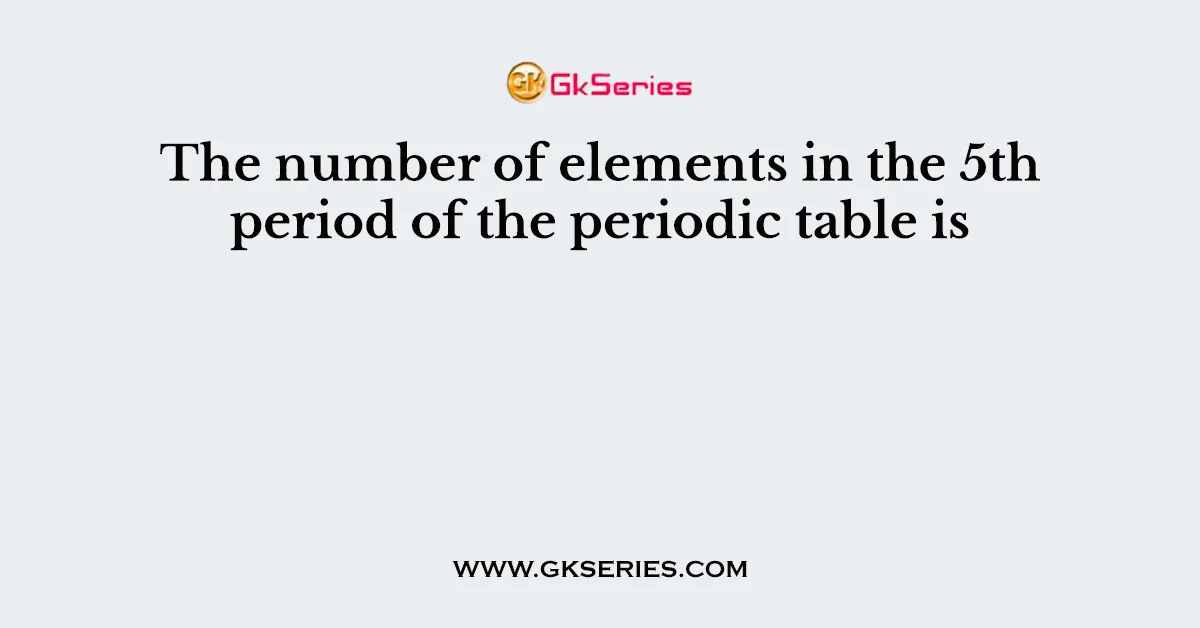 The number of elements in the 5th period of the periodic table is