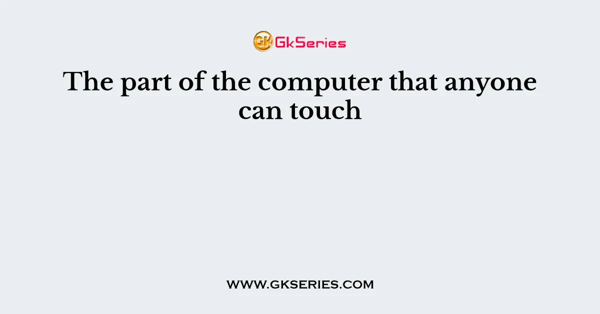 The part of the computer that anyone can touch