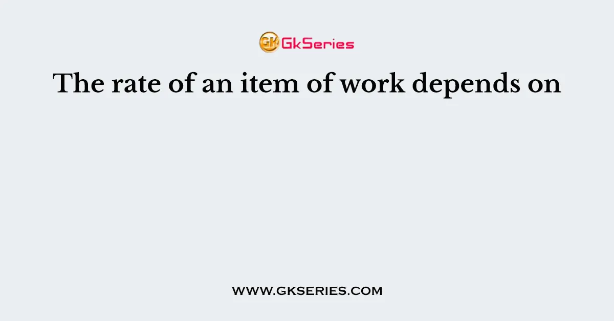 The rate of an item of work depends on