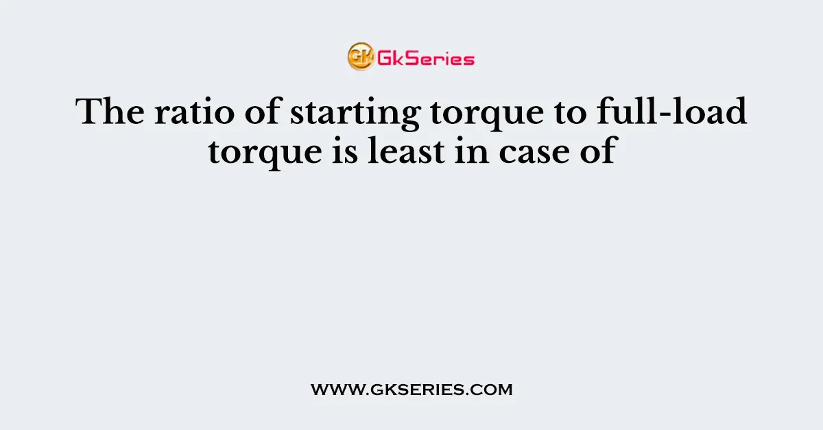 The ratio of starting torque to full-load torque is least in case of