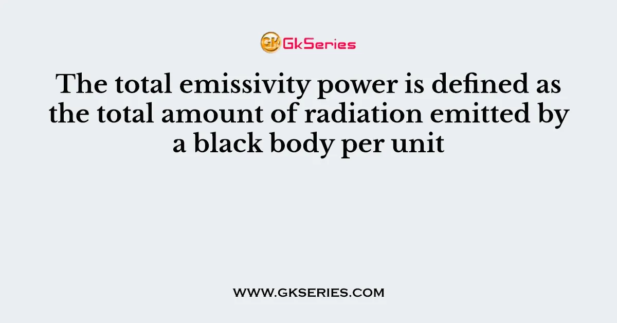 The total emissivity power is defined as the total amount of radiation emitted by a black body per unit