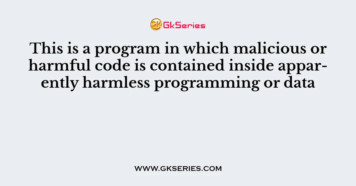 This is a program in which malicious or harmful code is contained inside apparently harmless programming or data