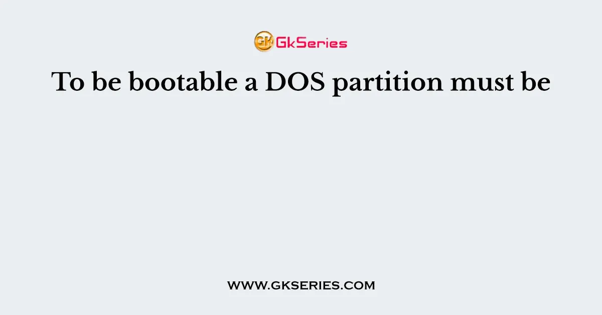 To be bootable a DOS partition must be