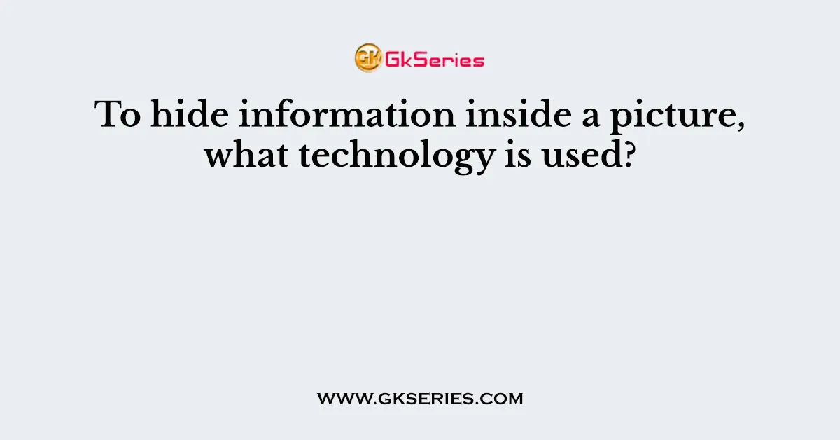 To hide information inside a picture, what technology is used?
