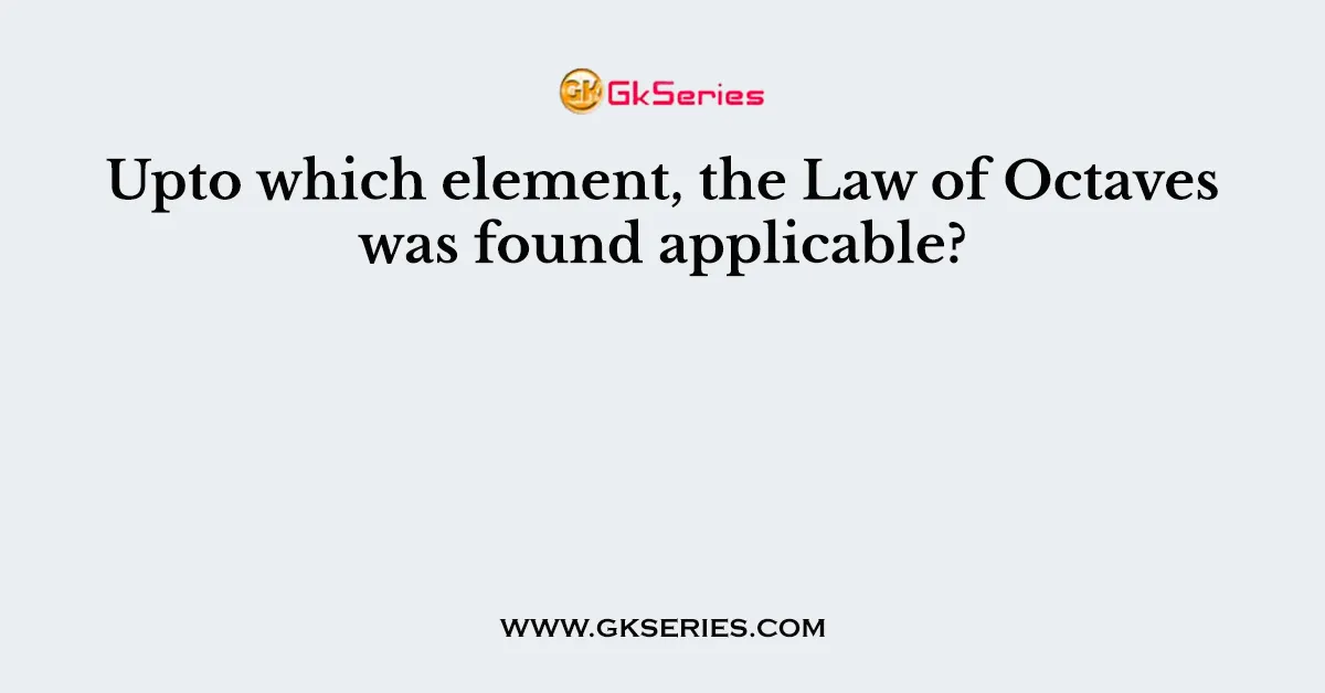 Upto which element, the Law of Octaves was found applicable?