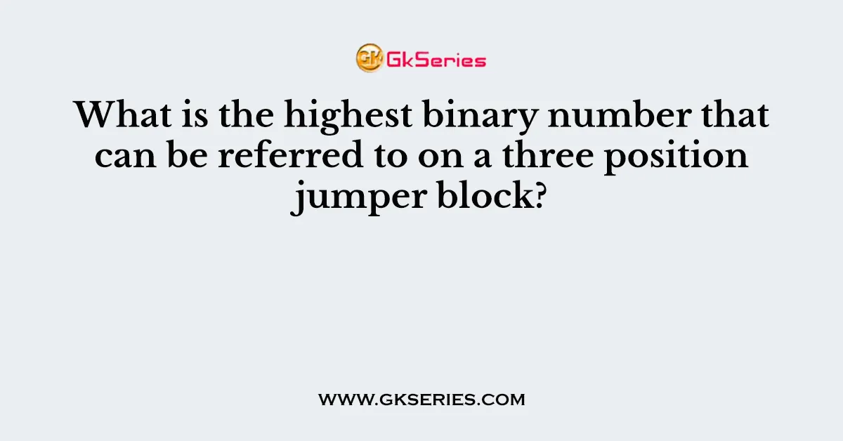 What is the highest binary number that can be referred to on a three position jumper block?