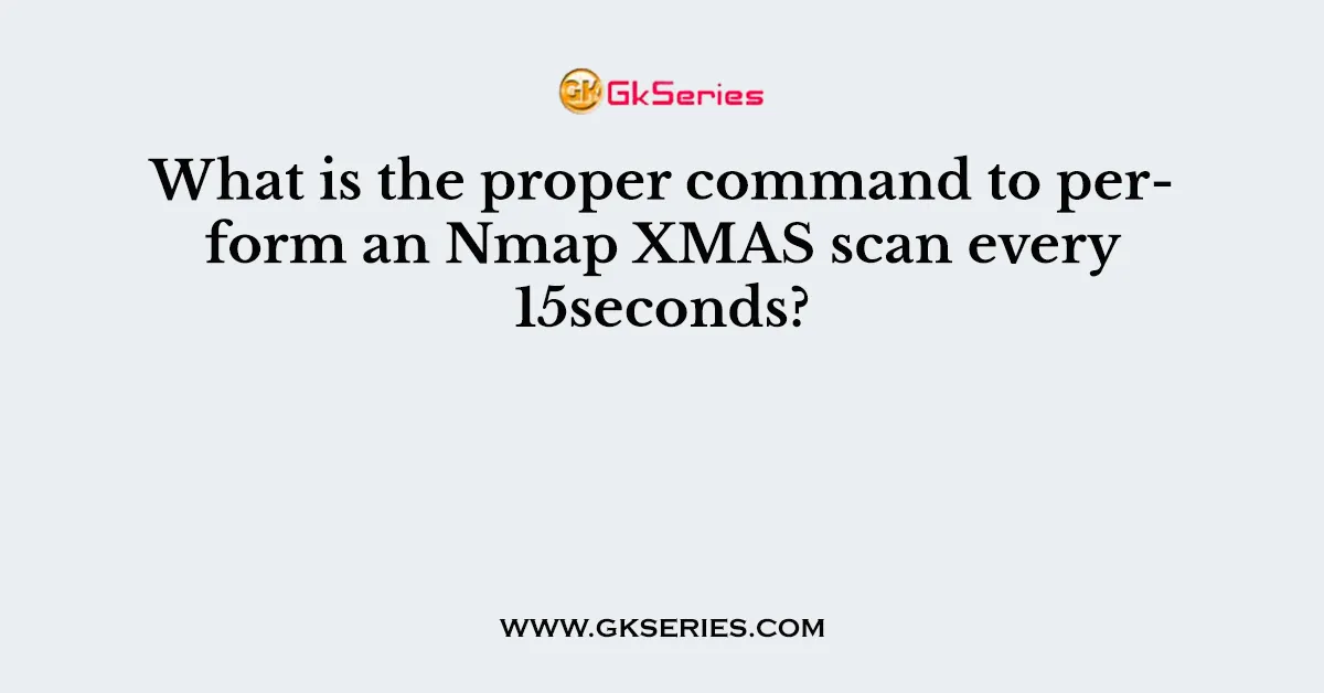 What is the proper command to perform an Nmap XMAS scan every 15seconds?