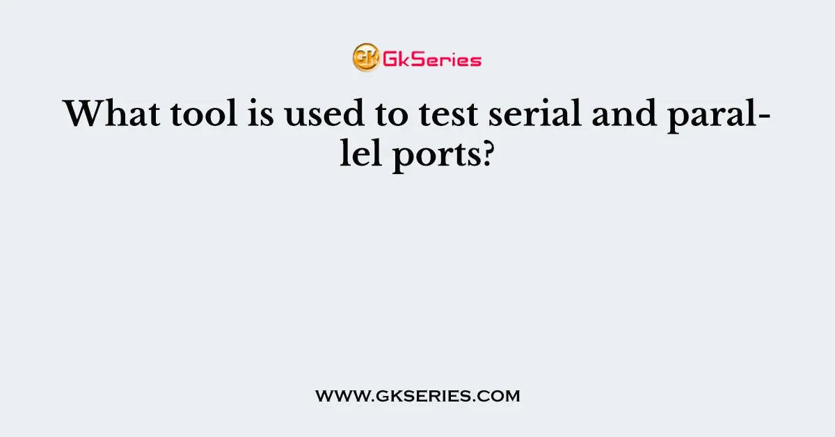 What tool is used to test serial and parallel ports?