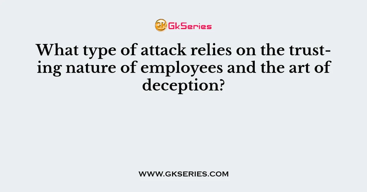 What type of attack relies on the trusting nature of employees and the art of deception?