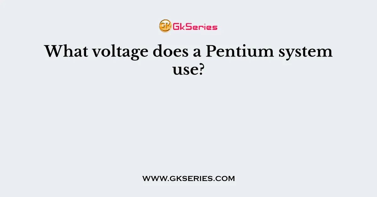 What voltage does a Pentium system use?