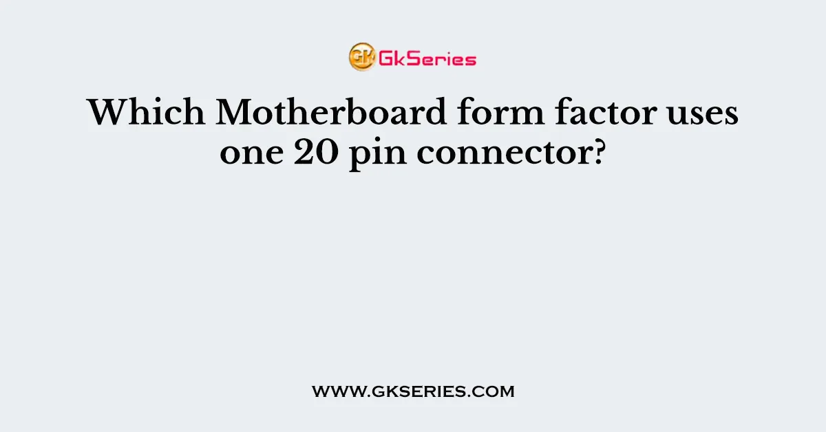 Which Motherboard form factor uses one 20 pin connector?