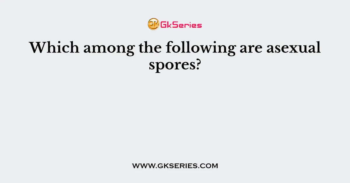 Which among the following are asexual spores?