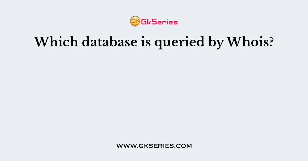 Which database is queried by Whois?