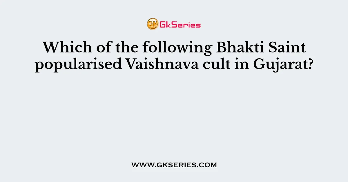 Which of the following Bhakti Saint popularised Vaishnava cult in Gujarat?