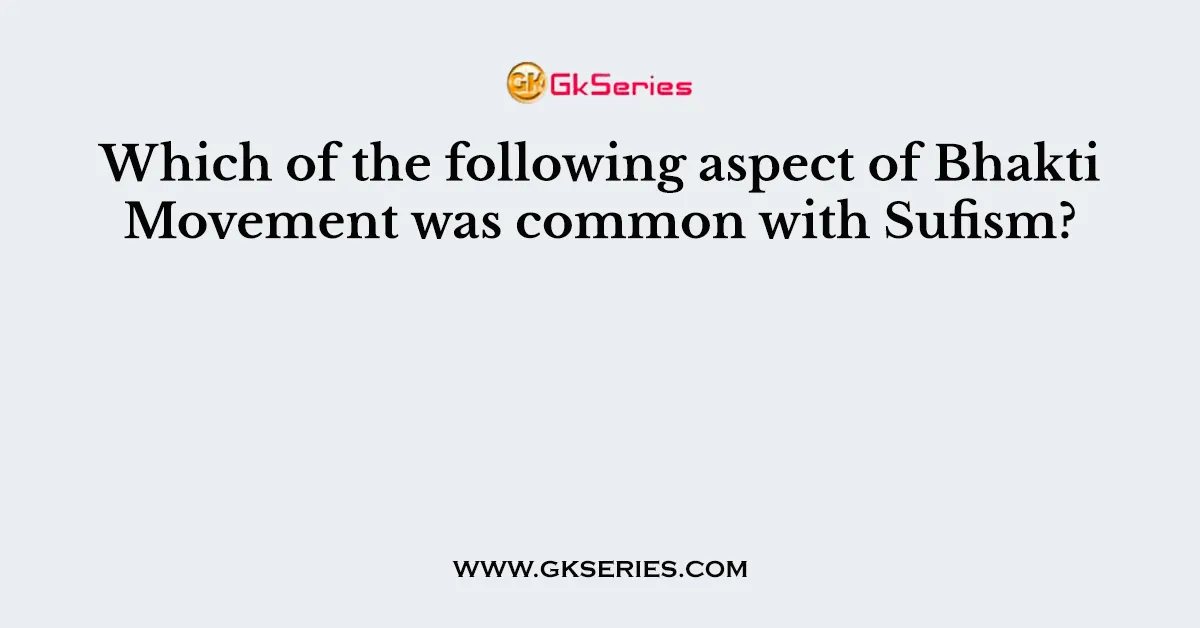 Which of the following aspect of Bhakti Movement was common with Sufism?