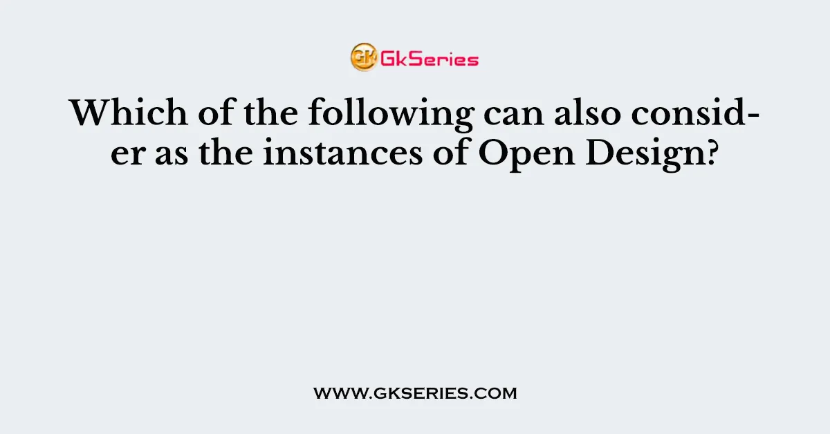 Which of the following can also consider as the instances of Open Design?