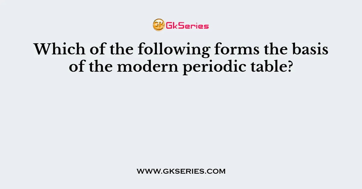 Which of the following forms the basis of the modern periodic table?