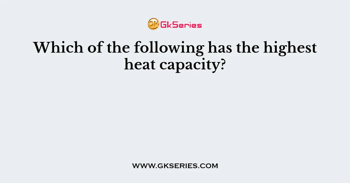 Which of the following has the highest heat capacity?