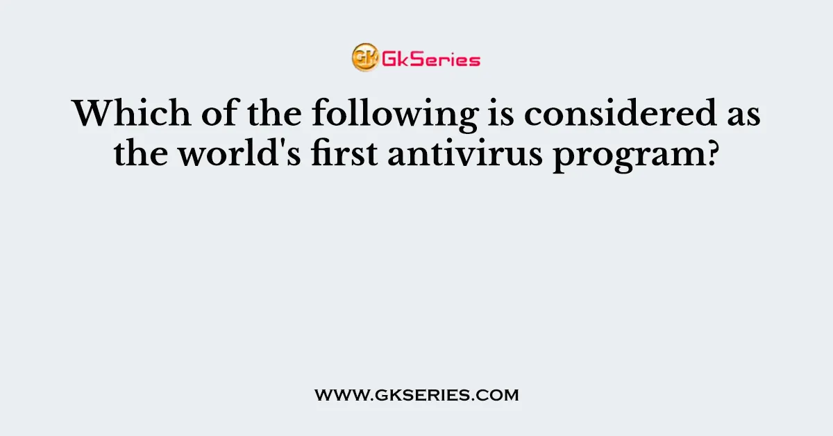 Which of the following is considered as the world's first antivirus program?