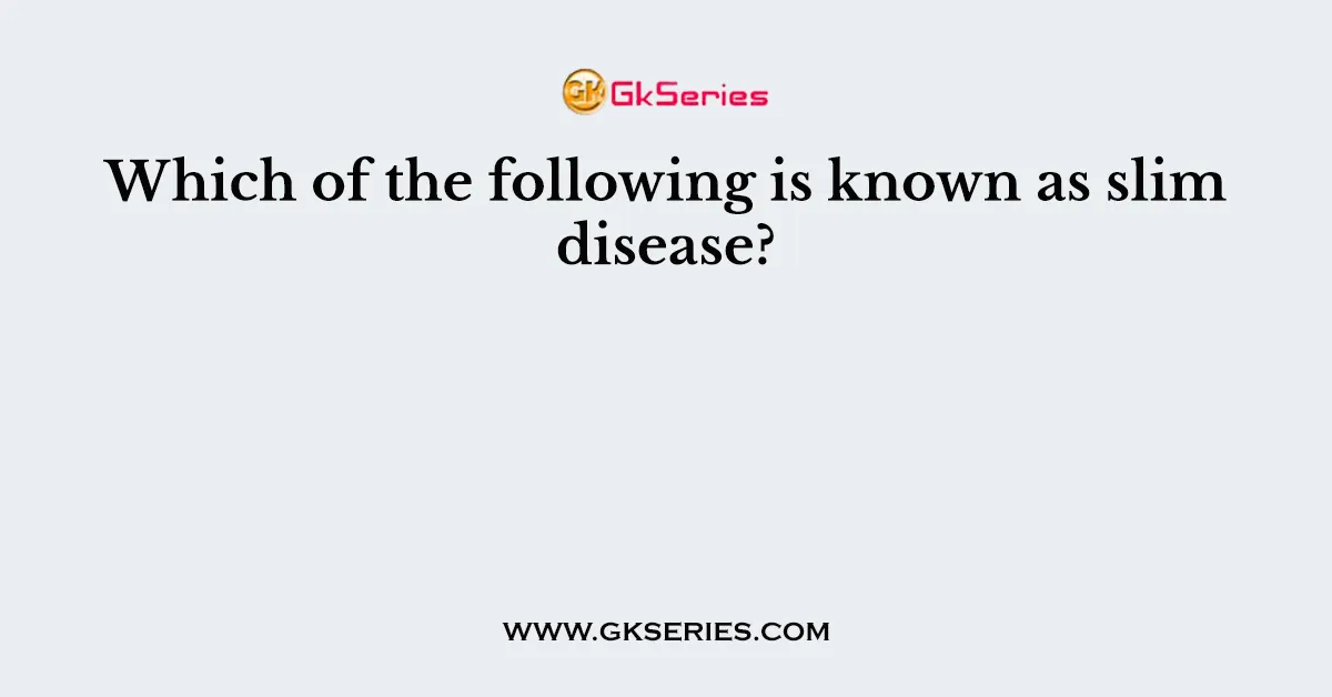 Which of the following is known as slim disease?