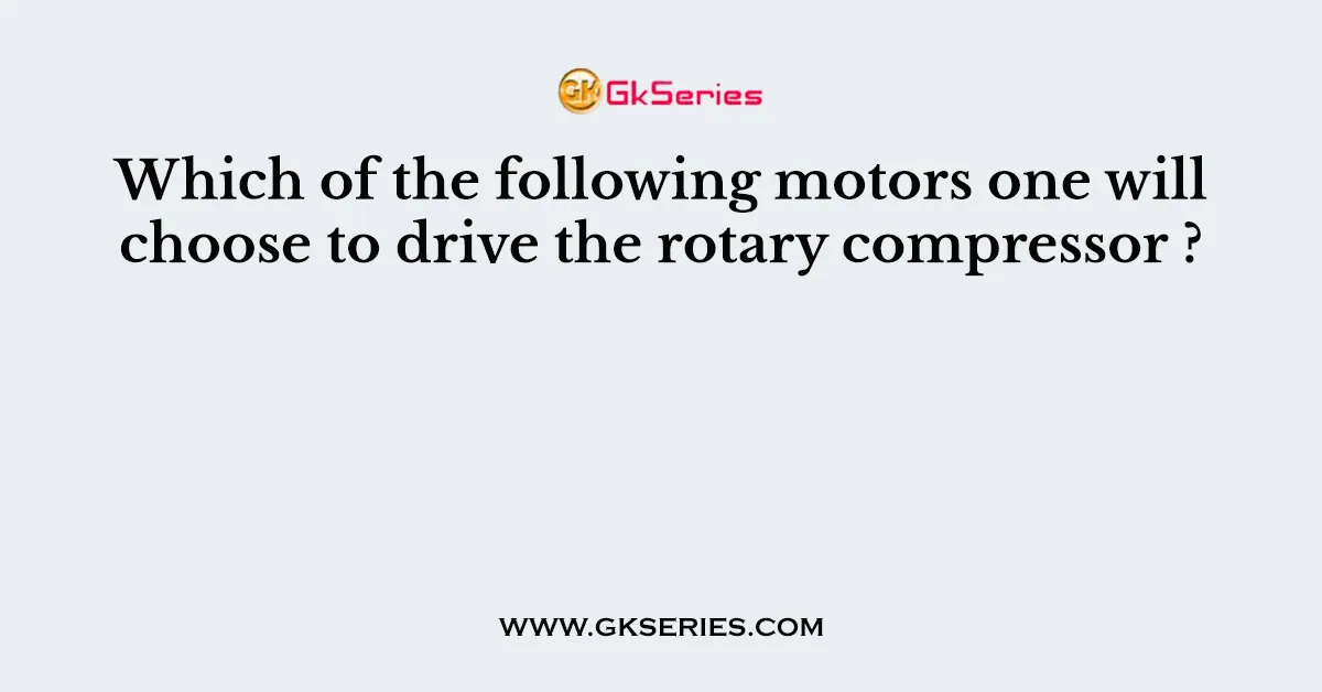 Which of the following motors one will choose to drive the rotary compressor ?