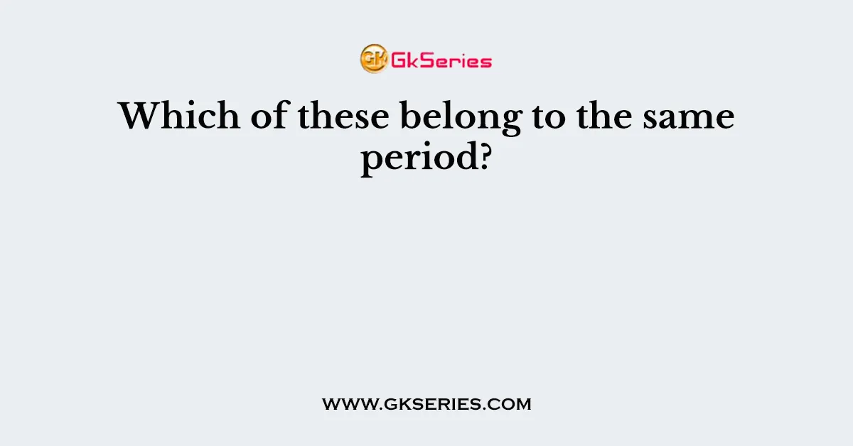 Which of these belong to the same period?