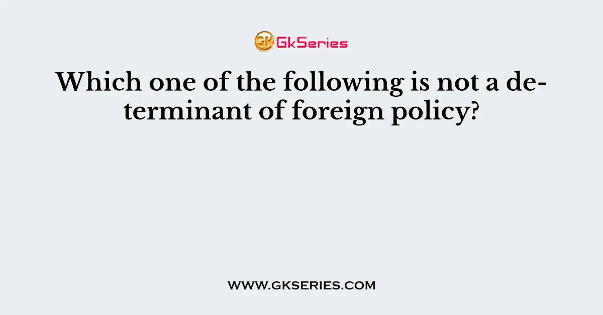 Which one of the following is not a determinant of foreign policy?