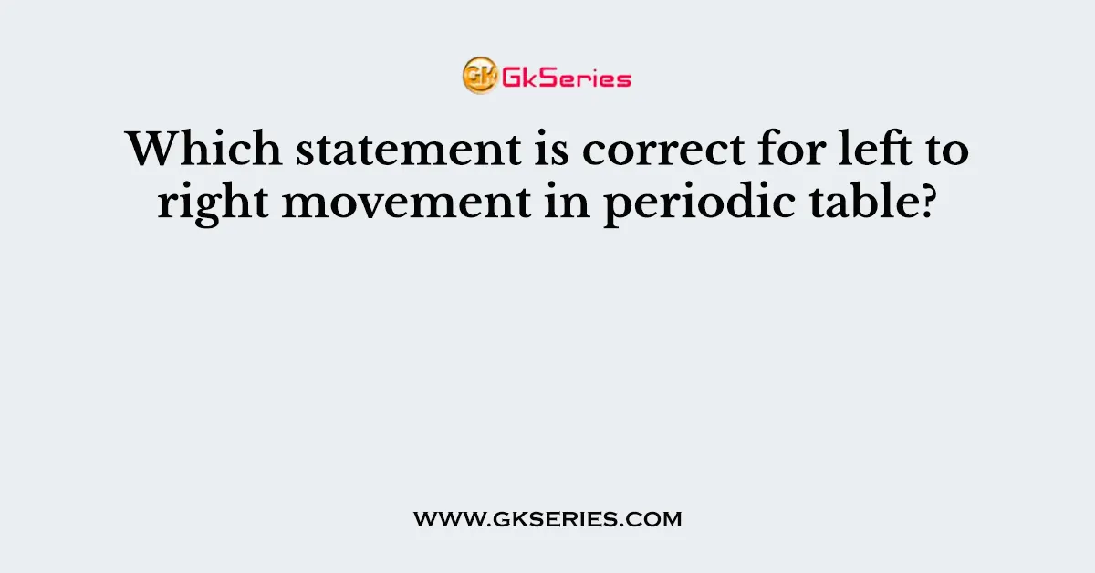 Which statement is correct for left to right movement in periodic table?