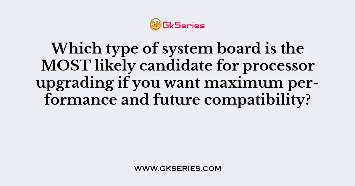 Which type of system board is the MOST likely candidate for processor upgrading if you want maximum performance and future compatibility?