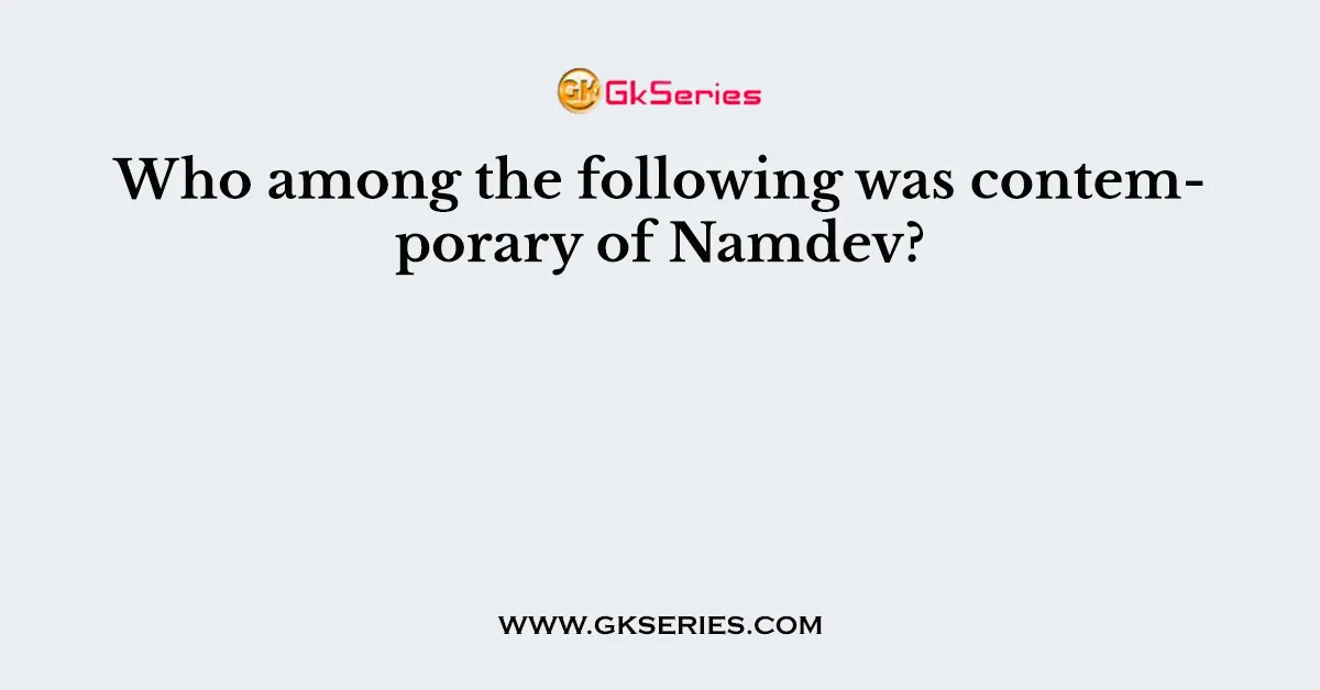 Who among the following was contemporary of Namdev?