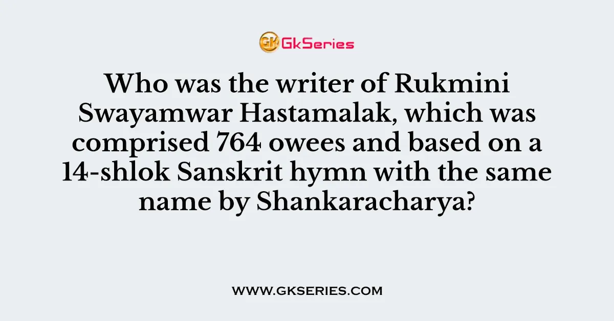 54. Who was the writer of Rukmini Swayamwar Hastamalak, which was comprised 764 owees and based on a 14-shlok Sanskrit hymn with the same name by Shankaracharya?
