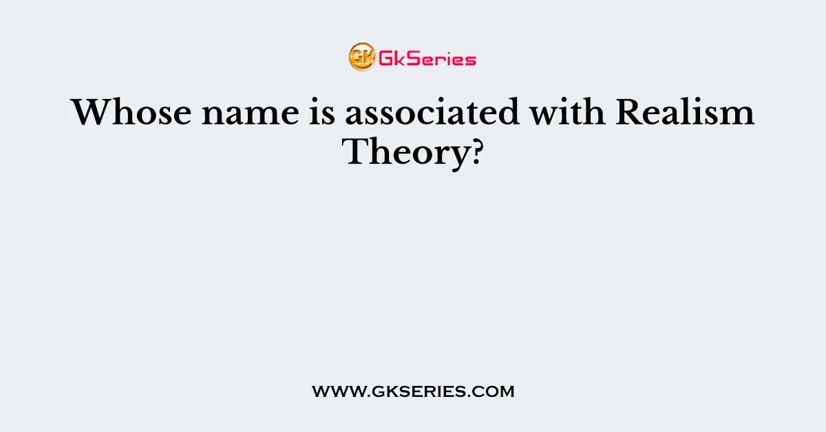 Whose name is associated with Realism Theory?