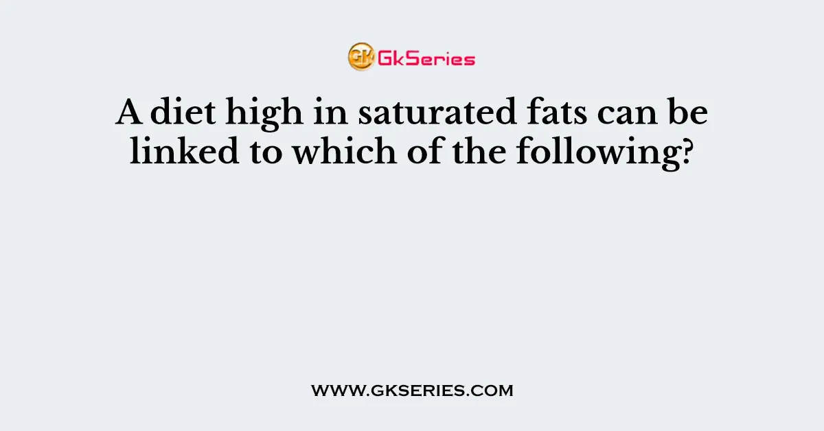 A diet high in saturated fats can be linked to which of the following?