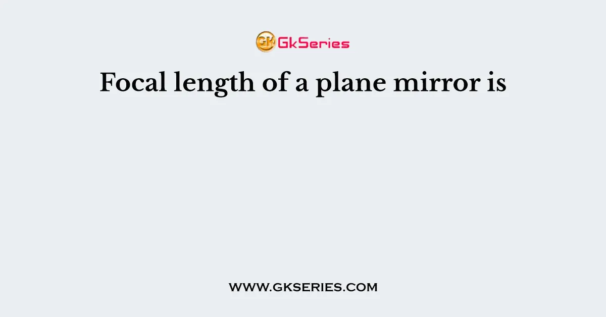 Focal length of a plane mirror is