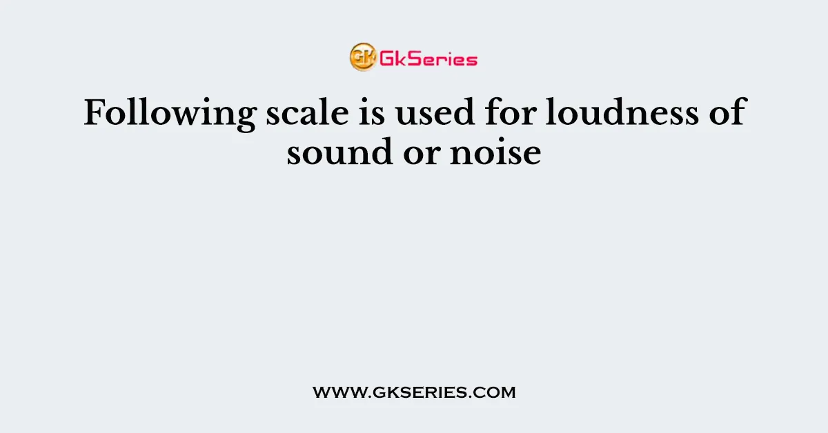 Following scale is used for loudness of sound or noise