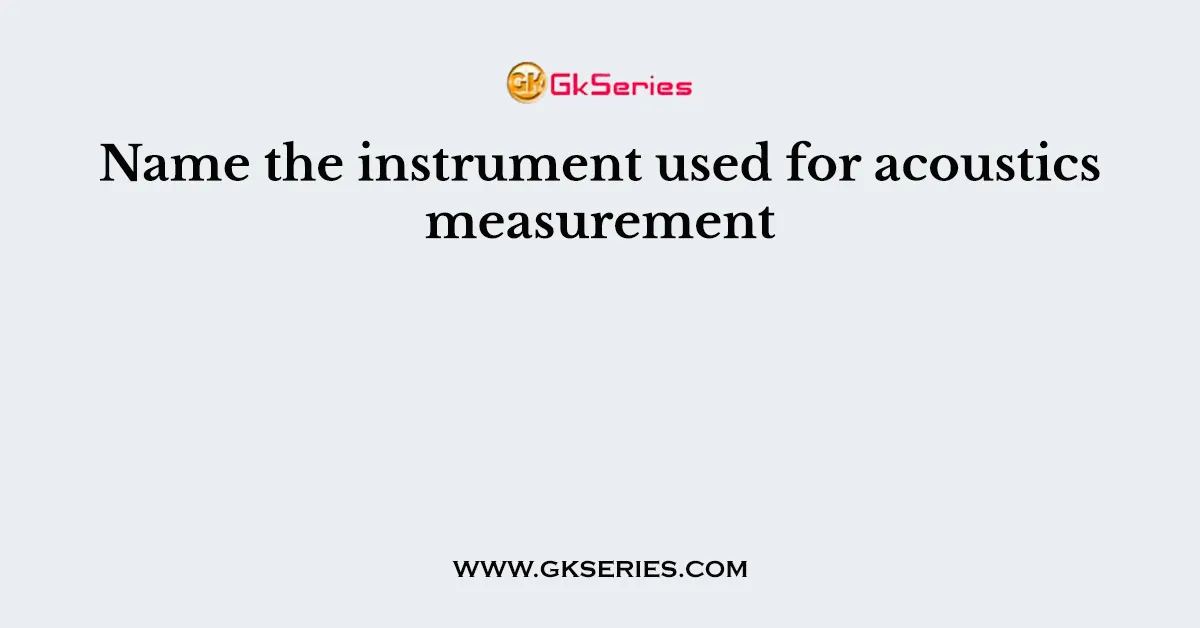 Name the instrument used for acoustics measurement
