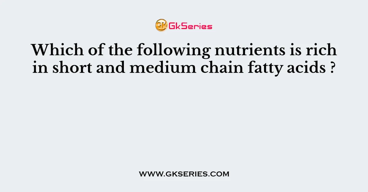 Which of the following nutrients is rich in short and medium chain fatty acids ?