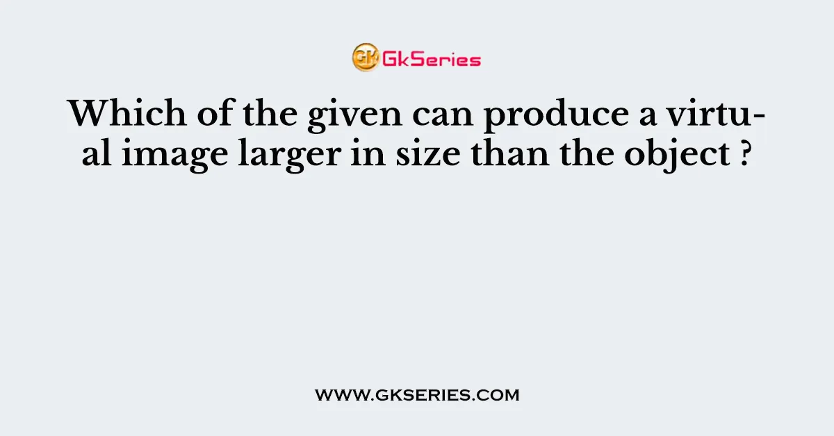 Which of the given can produce a virtual image larger in size than the object ?