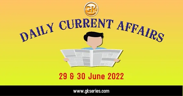 Daily Current Affairs 29 & 30 June 2022