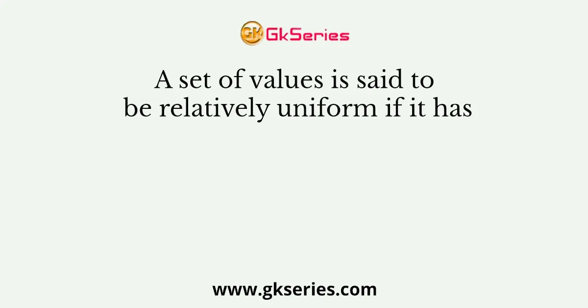 A set of values is said to be relatively uniform if it has