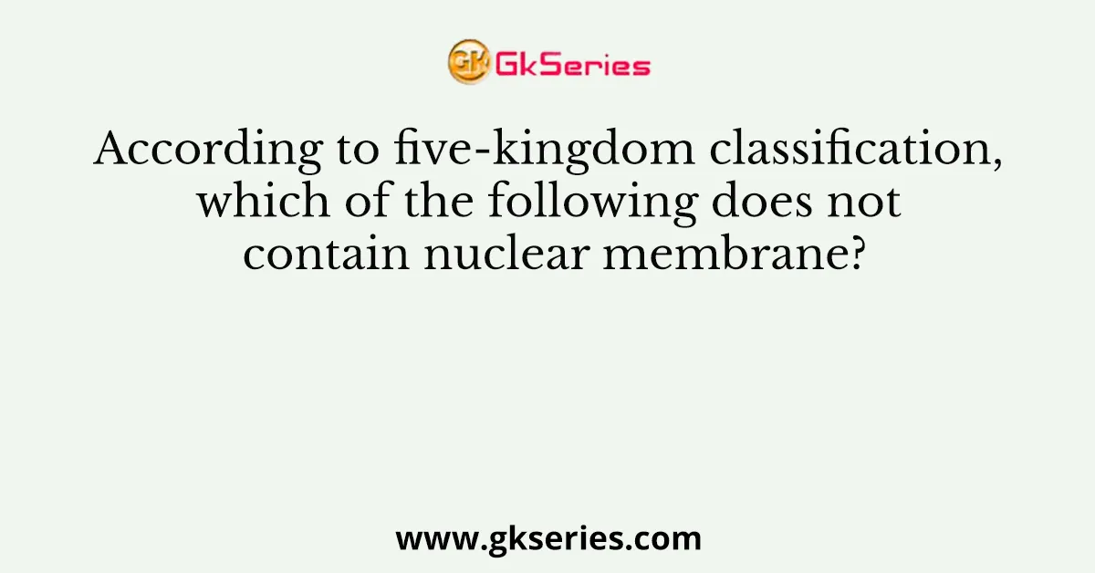 According to five-kingdom classification, which of the following does not contain nuclear membrane?