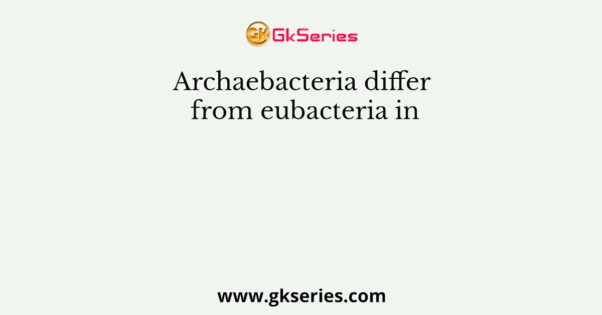 Archaebacteria differ from eubacteria in