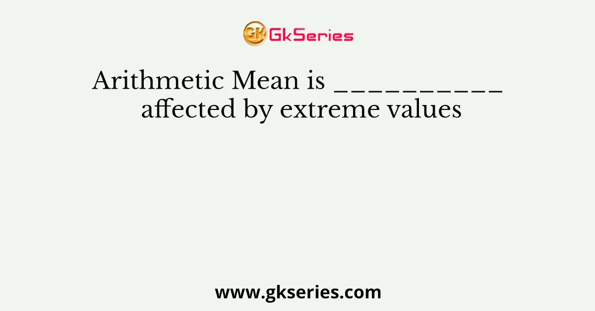 Arithmetic Mean is __________ affected by extreme values
