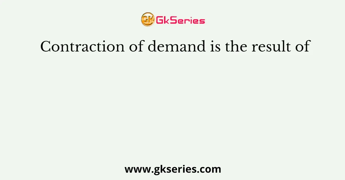 Contraction of demand is the result of