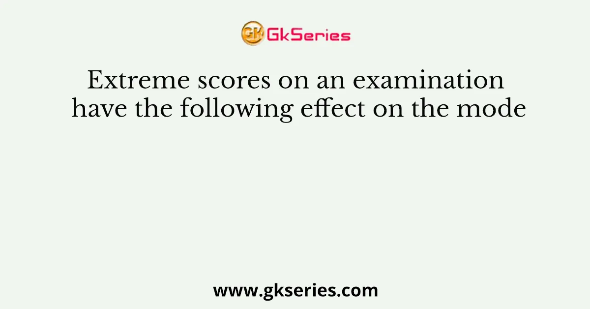 Extreme scores on an examination have the following effect on the mode