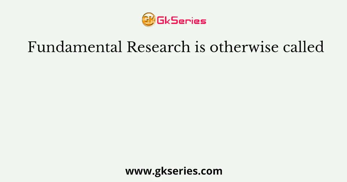 Fundamental Research is otherwise called