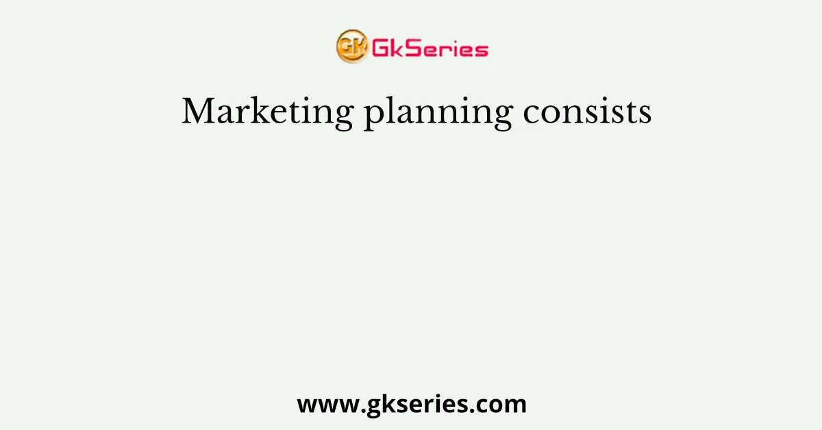Marketing planning consists
