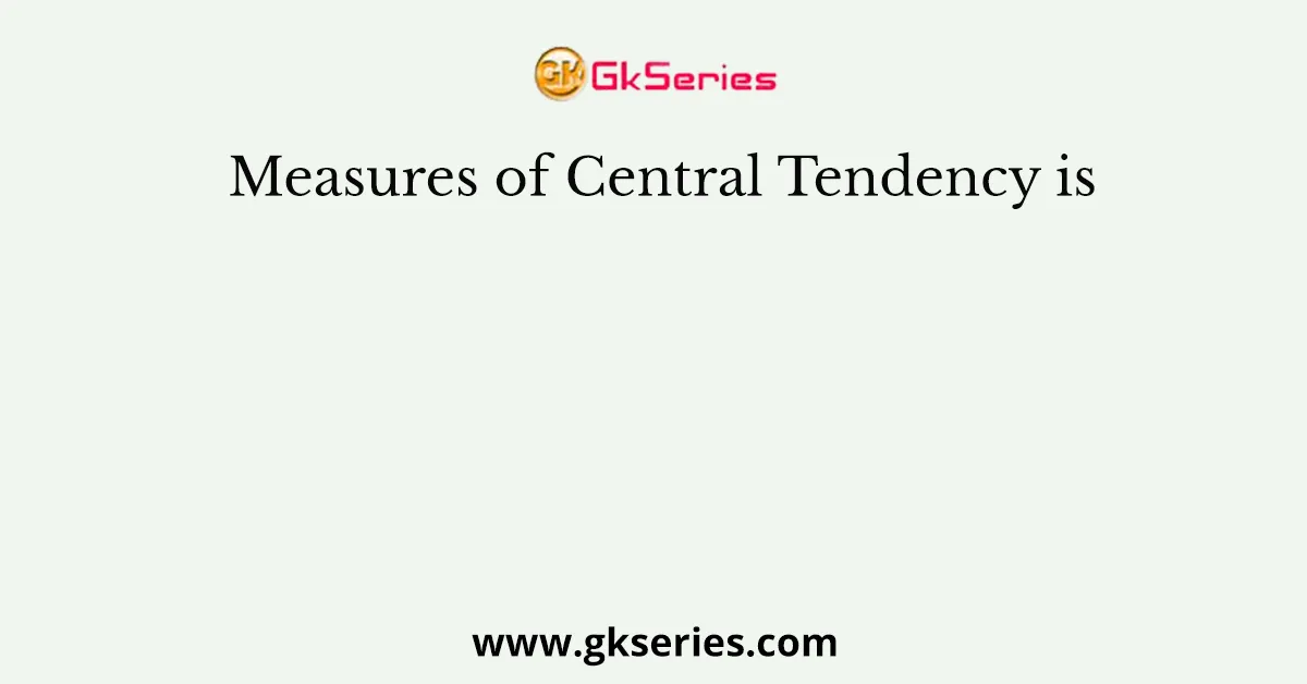 Measures of Central Tendency is